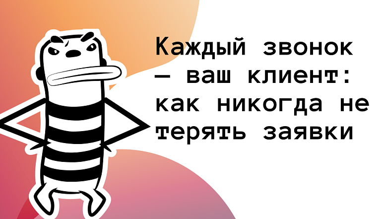 Каждый звонок — ваш клиент: как никогда не терять заявки от клиентов
